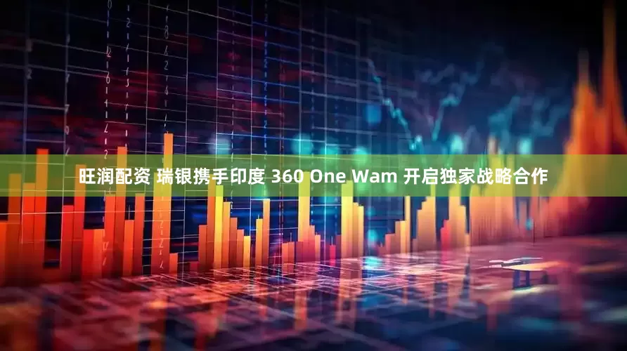 旺润配资 瑞银携手印度 360 One Wam 开启独家战略合作