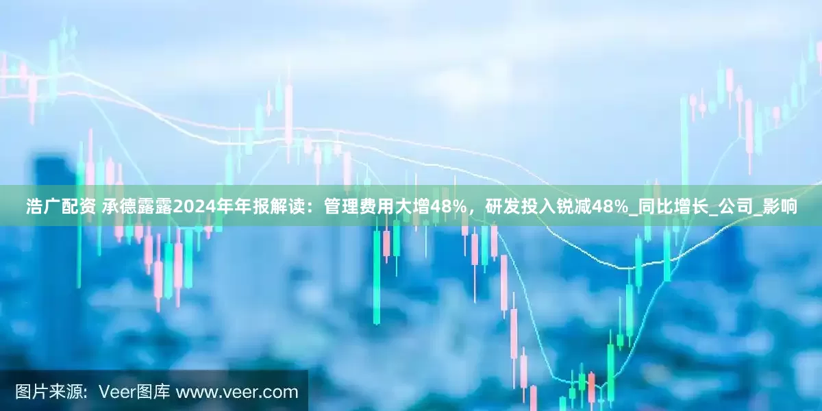 浩广配资 承德露露2024年年报解读：管理费用大增48%，研发投入锐减48%_同比增长_公司_影响