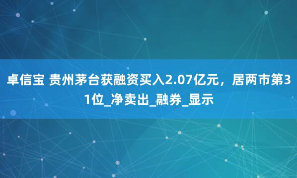 卓信宝 贵州茅台获融资买入2.07亿元，居两市第31位_净卖出_融券_显示
