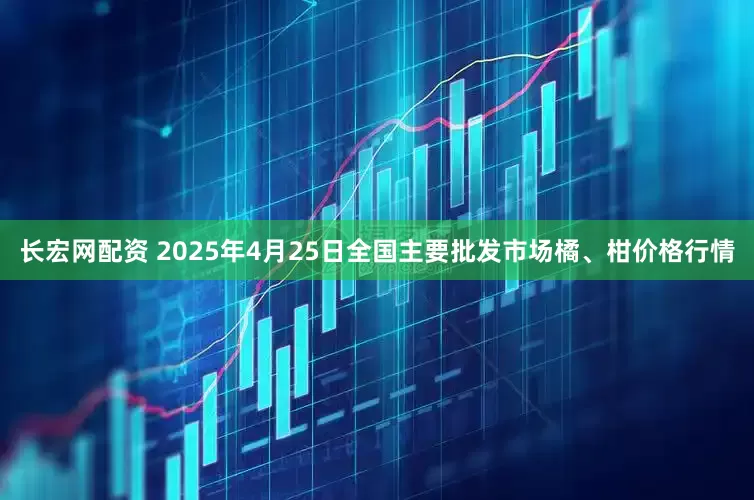长宏网配资 2025年4月25日全国主要批发市场橘、柑价格行情