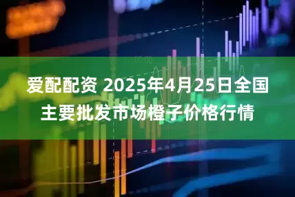 爱配配资 2025年4月25日全国主要批发市场橙子价格行情
