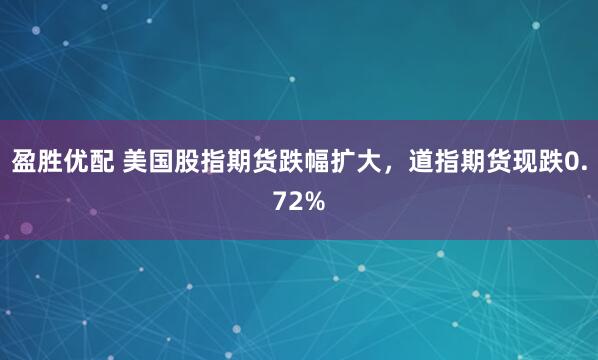 盈胜优配 美国股指期货跌幅扩大，道指期货现跌0.72%
