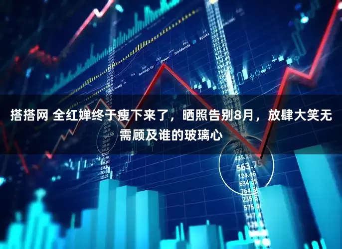 搭搭网 全红婵终于瘦下来了，晒照告别8月，放肆大笑无需顾及谁的玻璃心