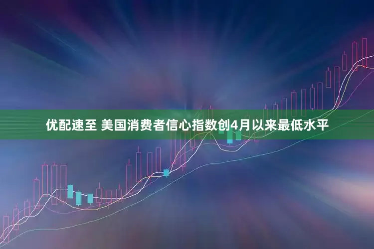 优配速至 美国消费者信心指数创4月以来最低水平