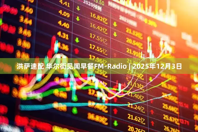 洪萨速配 华尔街见闻早餐FM-Radio | 2025年12月3日