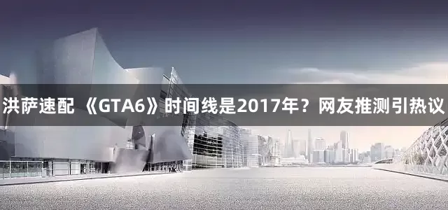 洪萨速配 《GTA6》时间线是2017年?网友推测引热议