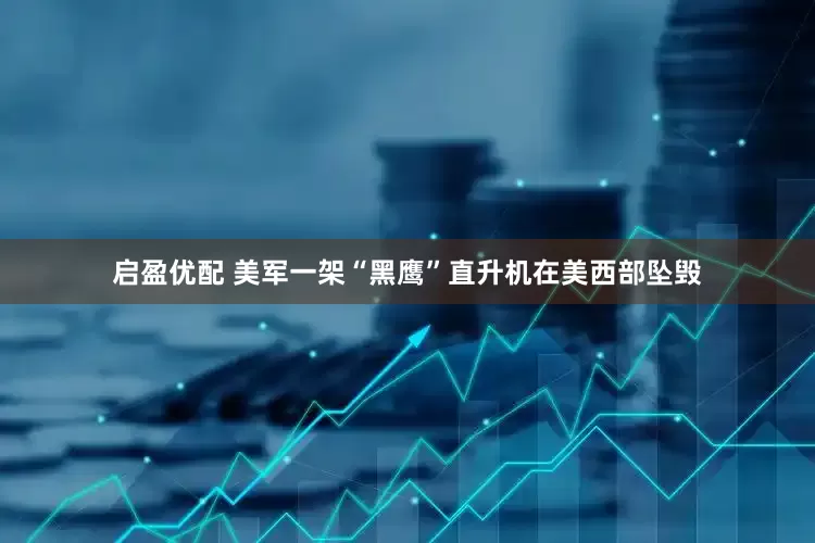 启盈优配 美军一架“黑鹰”直升机在美西部坠毁